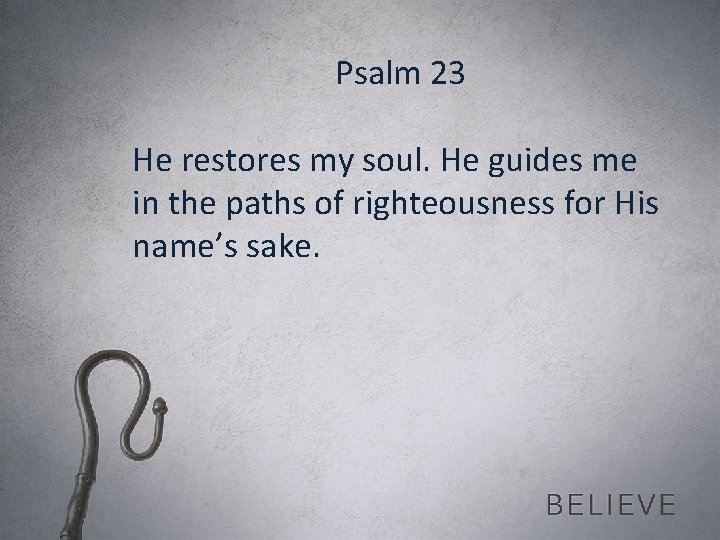 Psalm 23 He restores my soul. He guides me in the paths of righteousness