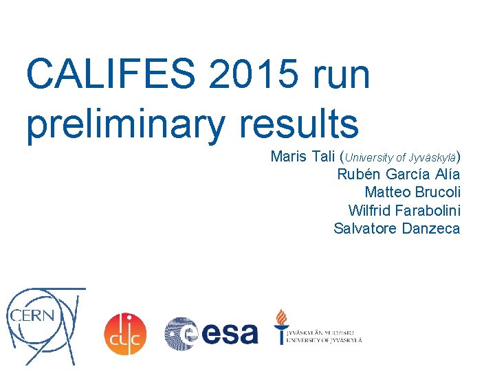 CALIFES 2015 run preliminary results Maris Tali (University of Jyväskylä) Rubén García Alía Matteo