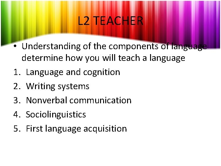 L 2 TEACHER • Understanding of the components of language determine how you will