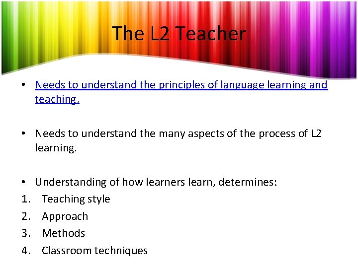 The L 2 Teacher • Needs to understand the principles of language learning and