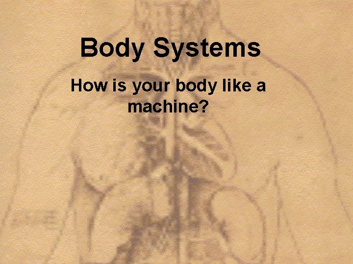 Body Systems How is your body like a machine? 