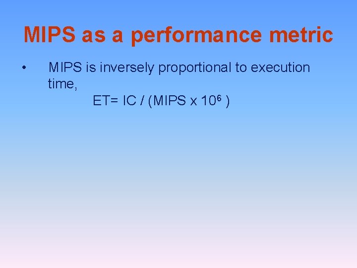 MIPS as a performance metric • MIPS is inversely proportional to execution time, ET=