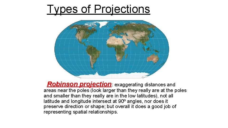 Types of Projections Robinson projection: exaggerating distances and areas near the poles (look larger