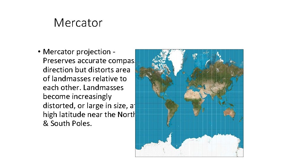 Mercator • Mercator projection Preserves accurate compass direction but distorts area of landmasses relative