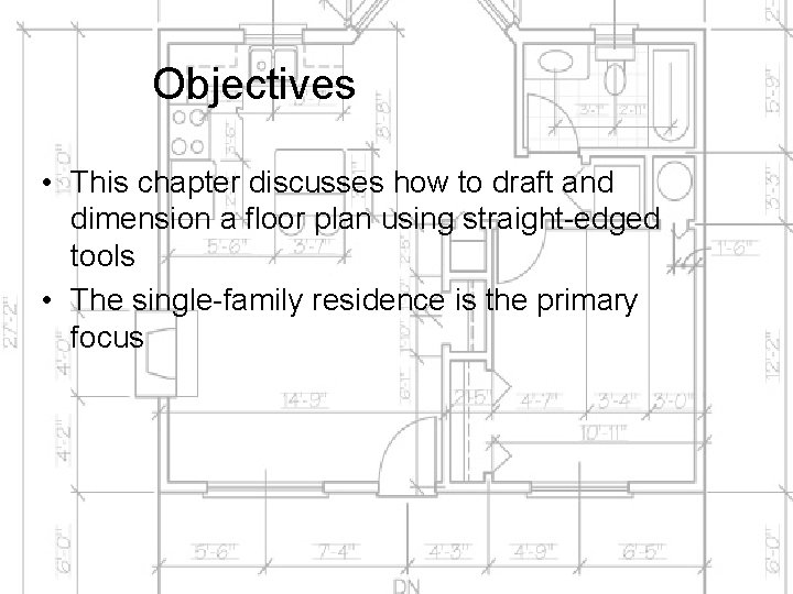 Objectives • This chapter discusses how to draft and dimension a floor plan using