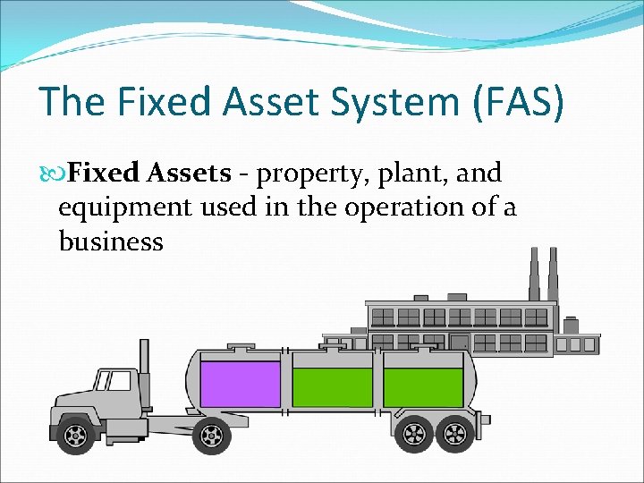 The Fixed Asset System (FAS) Fixed Assets - property, plant, and equipment used in