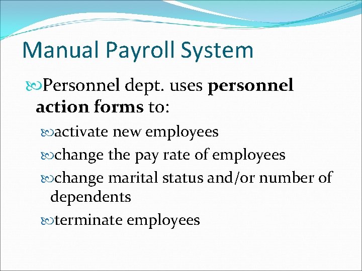 Manual Payroll System Personnel dept. uses personnel action forms to: activate new employees change