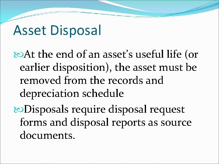 Asset Disposal At the end of an asset’s useful life (or earlier disposition), the