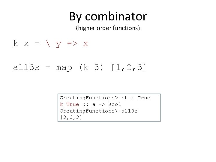 By combinator (higher order functions) k x =  y -> x all 3