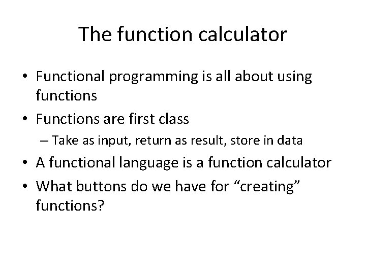 The function calculator • Functional programming is all about using functions • Functions are