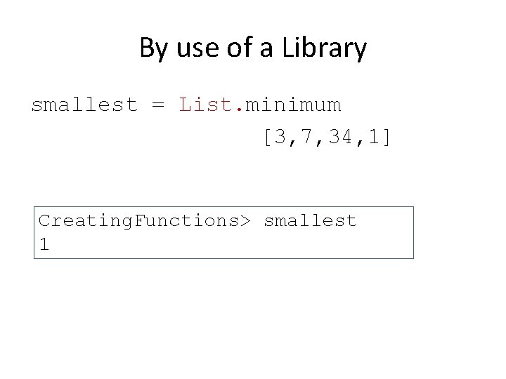 By use of a Library smallest = List. minimum [3, 7, 34, 1] Creating.