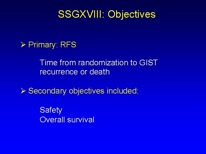 SSGXVIII: Objectives Ø Primary: RFS Time from randomization to GIST recurrence or death Ø