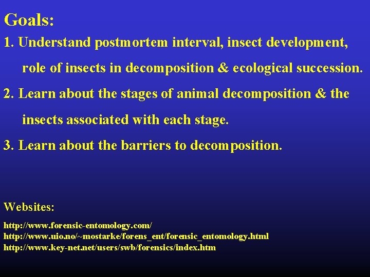 Goals: 1. Understand postmortem interval, insect development, role of insects in decomposition & ecological