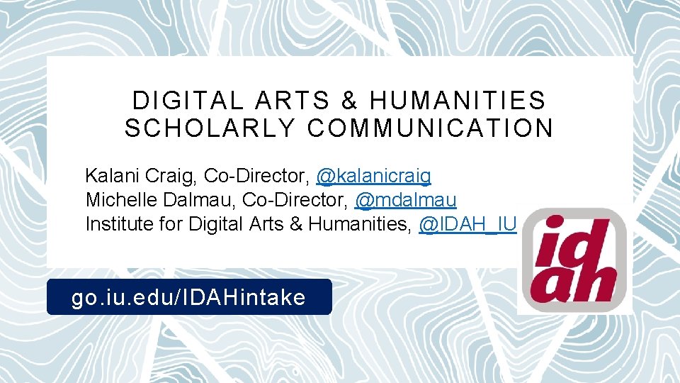 DIGITAL ARTS & HUMANITIES SCHOLARLY COMMUNICATION Kalani Craig, Co-Director, @kalanicraig Michelle Dalmau, Co-Director, @mdalmau