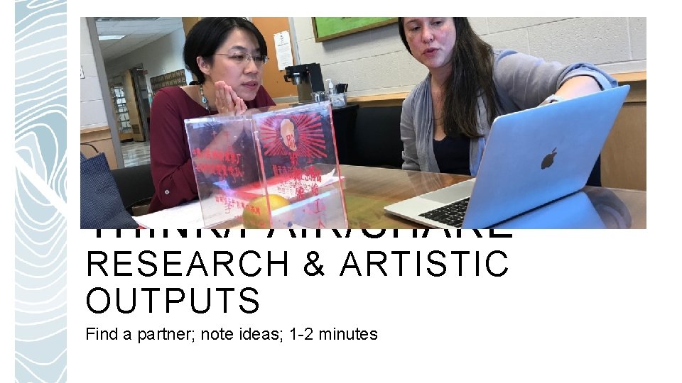 THINK/PAIR/SHARE RESEARCH & ARTISTIC OUTPUTS Find a partner; note ideas; 1 -2 minutes 
