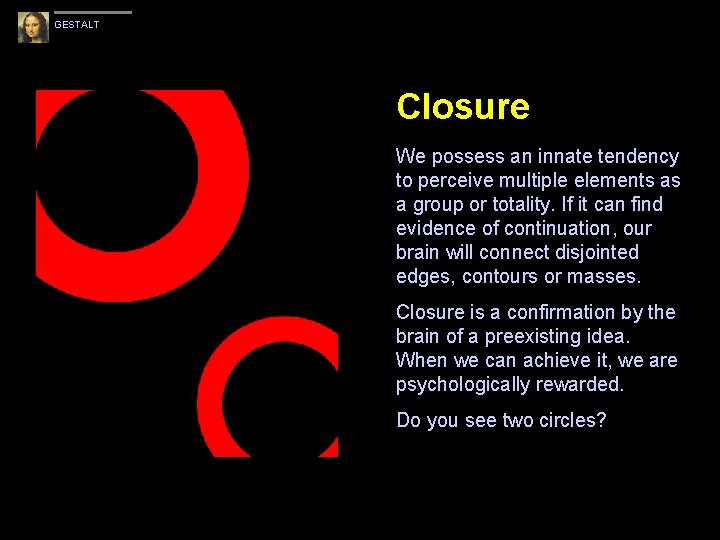 GESTALT Closure We possess an innate tendency to perceive multiple elements as a group GESTALT Closure We possess an innate tendency to perceive multiple elements as a group