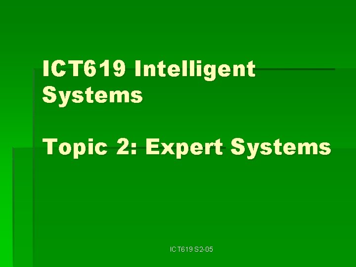 ICT 619 Intelligent Systems Topic 2: Expert Systems ICT 619 S 2 -05 