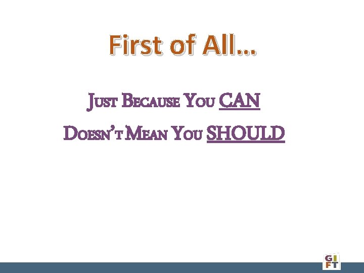 First of All… JUST BECAUSE YOU CAN DOESN’T MEAN YOU SHOULD 
