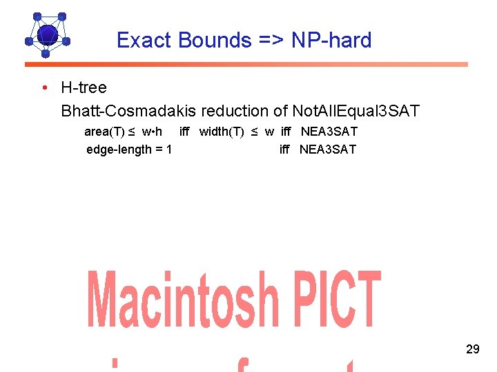 Exact Bounds => NP-hard • H-tree Bhatt-Cosmadakis reduction of Not. All. Equal 3 SAT
