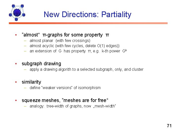 New Directions: Partiality • ”almost“ π-graphs for some property π – almost planar (with