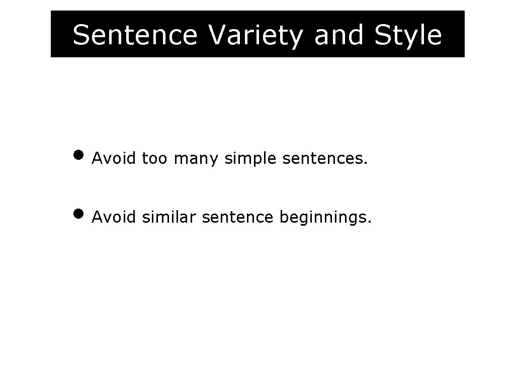 Sentence Variety and Style • Avoid too many simple sentences. • Avoid similar sentence