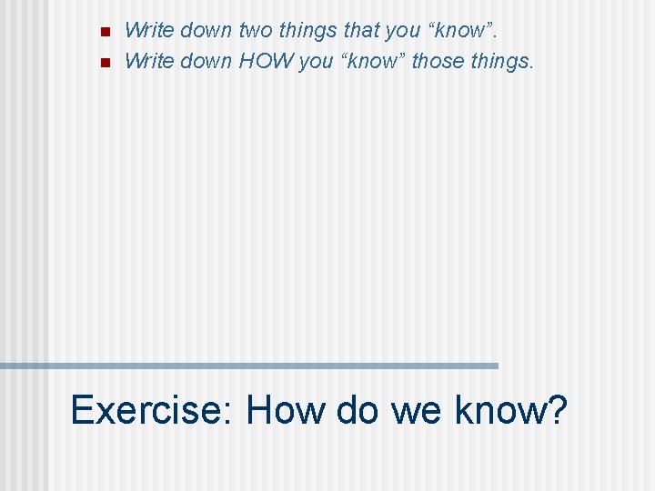 n n Write down two things that you “know”. Write down HOW you “know”