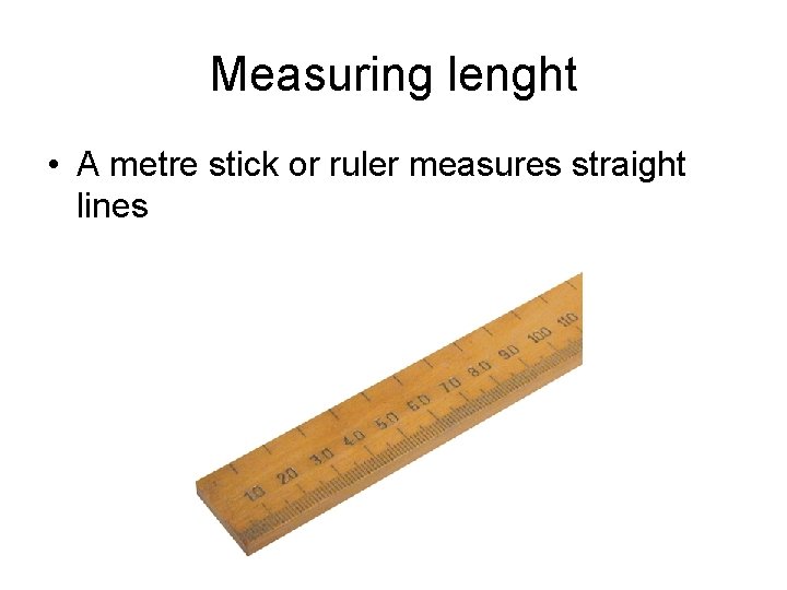 Measuring lenght • A metre stick or ruler measures straight lines 