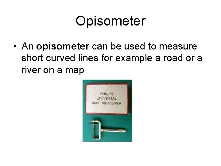 Opisometer • An opisometer can be used to measure short curved lines for example