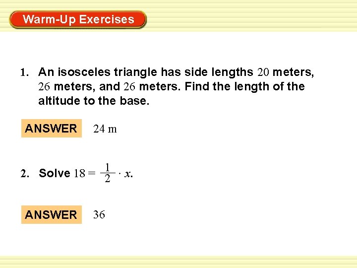 Warm-Up Exercises 1. An isosceles triangle has side lengths 20 meters, 26 meters, and