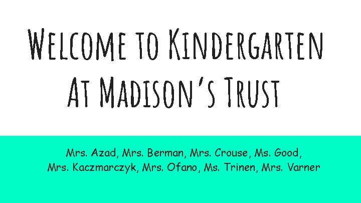 Welcome to Kindergarten At Madison’s Trust Mrs. Azad, Mrs. Berman, Mrs. Crouse, Ms. Good,