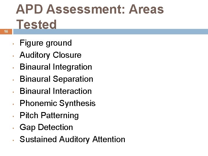 APD Assessment: Areas Tested 16 • • • Figure ground Auditory Closure Binaural Integration