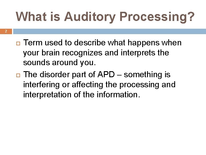 What is Auditory Processing? 2 Term used to describe what happens when your brain