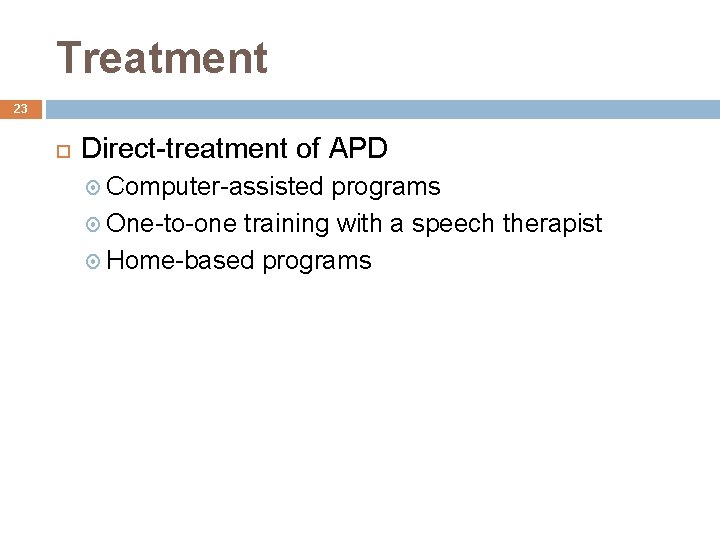 Treatment 23 Direct-treatment of APD Computer-assisted programs One-to-one training with a speech therapist Home-based