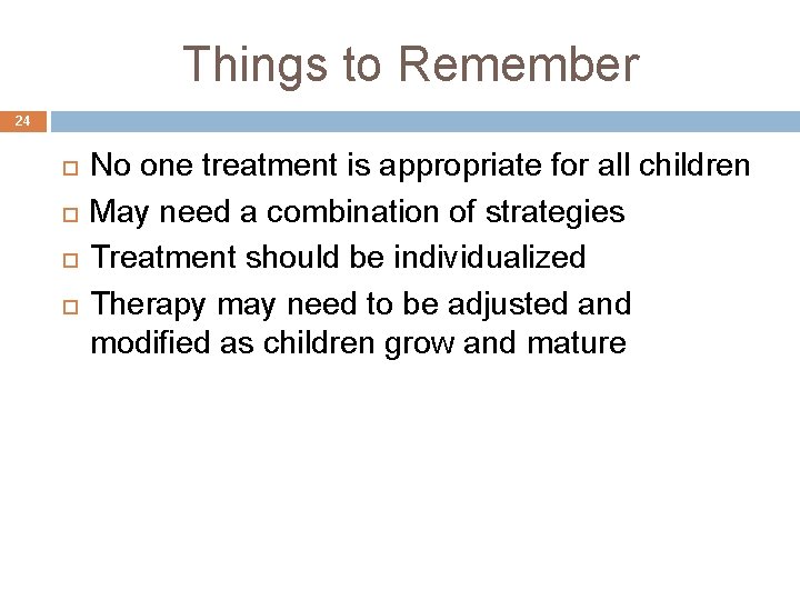 Things to Remember 24 No one treatment is appropriate for all children May need