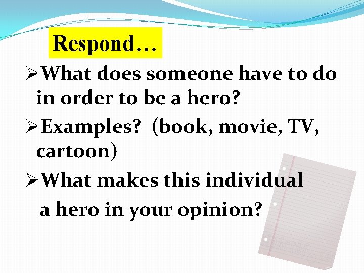 Respond… ØWhat does someone have to do in order to be a hero? ØExamples? Respond… ØWhat does someone have to do in order to be a hero? ØExamples?