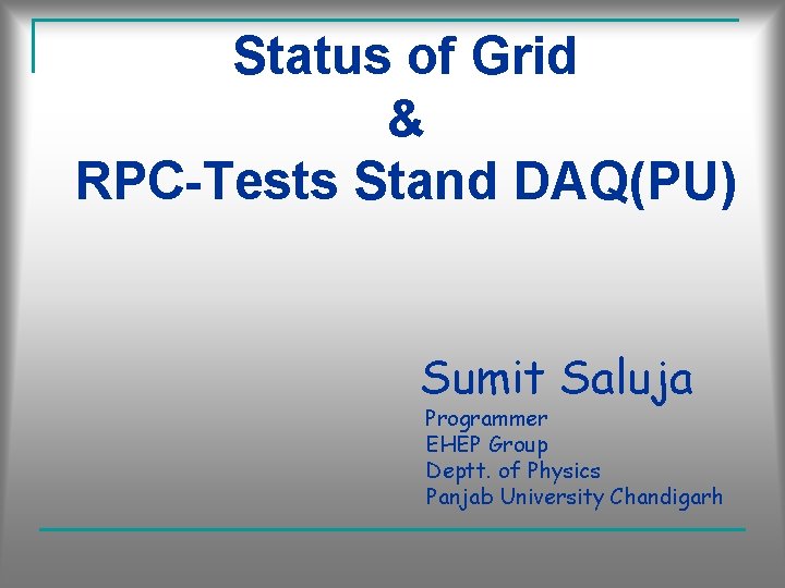 Status of Grid & RPC-Tests Stand DAQ(PU) Sumit Saluja Programmer EHEP Group Deptt. of