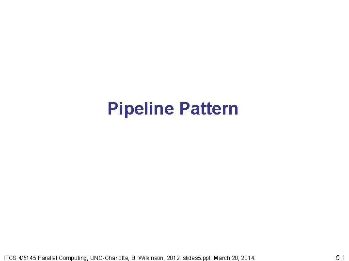 Pipeline Pattern ITCS 4/5145 Parallel Computing, UNC-Charlotte, B. Wilkinson, 2012 slides 5. ppt March