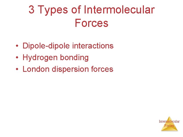 3 Types of Intermolecular Forces • Dipole-dipole interactions • Hydrogen bonding • London dispersion