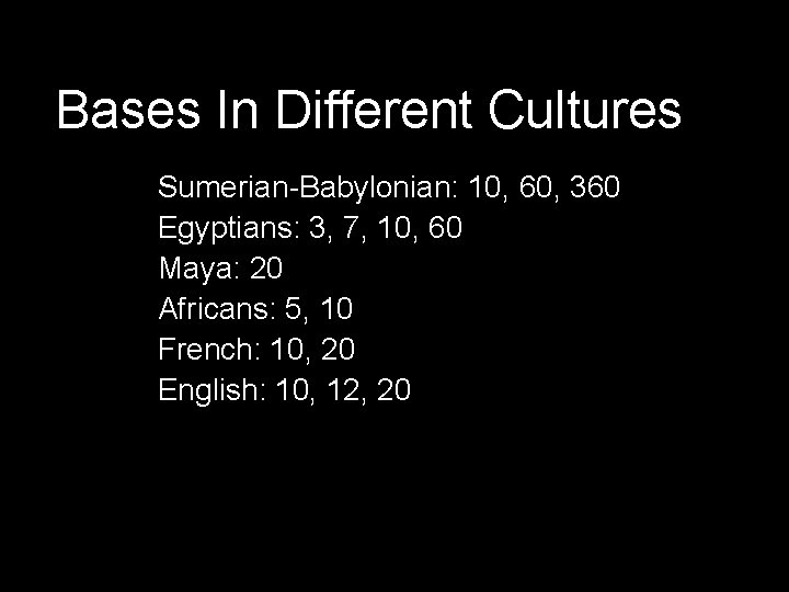 Bases In Different Cultures Sumerian-Babylonian: 10, 60, 360 Egyptians: 3, 7, 10, 60 Maya: