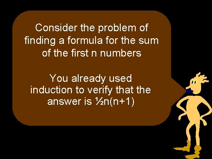 Consider the problem of finding a formula for the sum of the first n