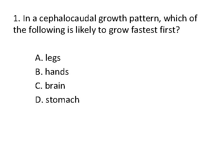 1. In a cephalocaudal growth pattern, which of the following is likely to grow