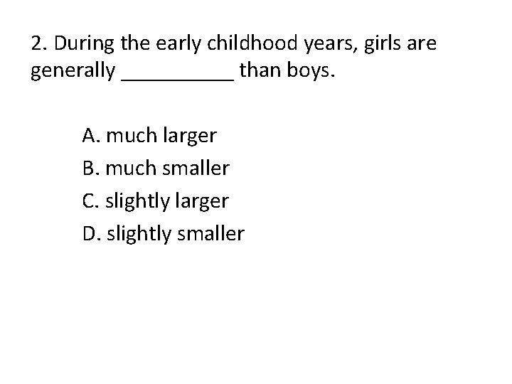 2. During the early childhood years, girls are generally _____ than boys. A. much
