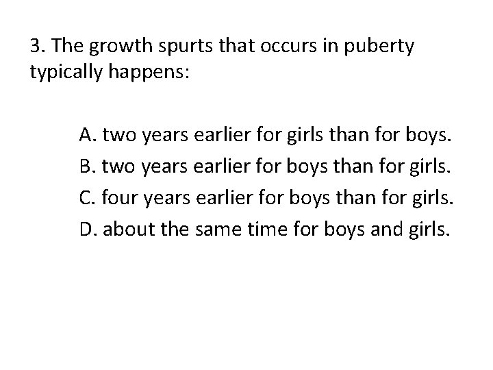 3. The growth spurts that occurs in puberty typically happens: A. two years earlier