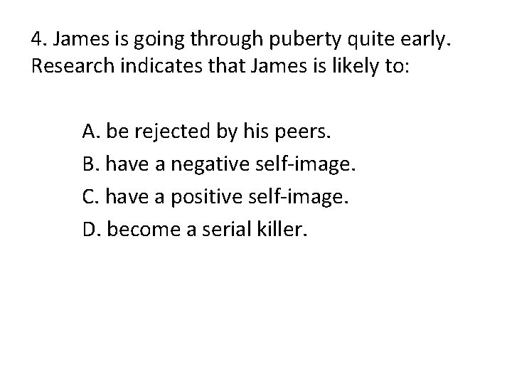 4. James is going through puberty quite early. Research indicates that James is likely