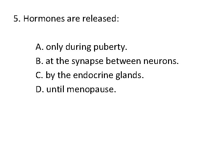 5. Hormones are released: A. only during puberty. B. at the synapse between neurons.