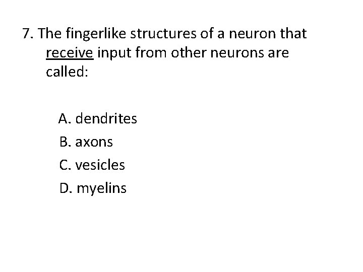7. The fingerlike structures of a neuron that receive input from other neurons are