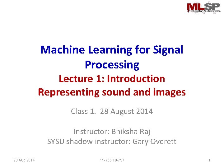 Machine Learning for Signal Processing Lecture 1: Introduction Representing sound and images Class 1.