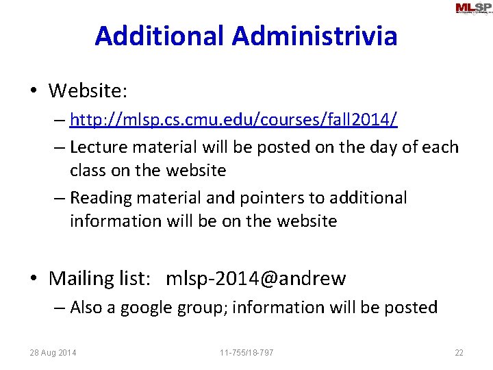 Additional Administrivia • Website: – http: //mlsp. cs. cmu. edu/courses/fall 2014/ – Lecture material