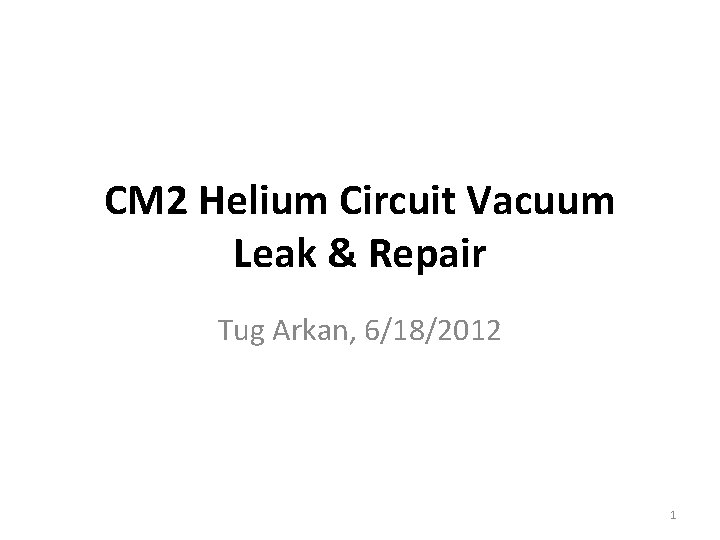 CM 2 Helium Circuit Vacuum Leak & Repair Tug Arkan, 6/18/2012 1 