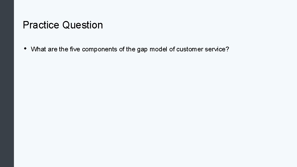 Practice Question • What are the five components of the gap model of customer